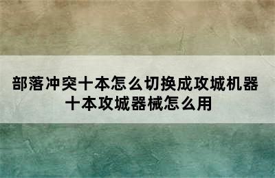 部落冲突十本怎么切换成攻城机器 十本攻城器械怎么用